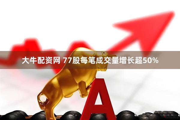 大牛配资网 77股每笔成交量增长超50%