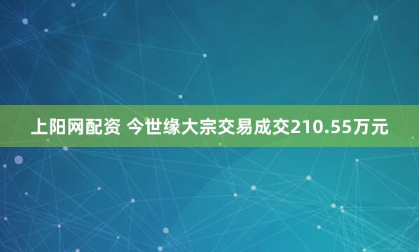 上阳网配资 今世缘大宗交易成交210.55万元