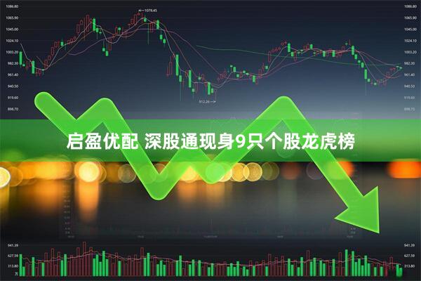 启盈优配 深股通现身9只个股龙虎榜