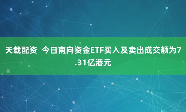 天载配资  今日南向资金ETF买入及卖出成交额为7.31亿港元