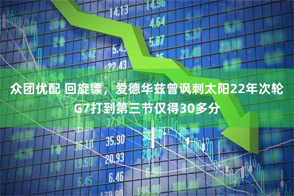众团优配 回旋镖，爱德华兹曾讽刺太阳22年次轮G7打到第三节仅得30多分