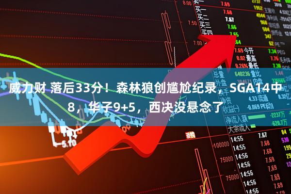 威力财 落后33分！森林狼创尴尬纪录，SGA14中8，华子9+5，西决没悬念了