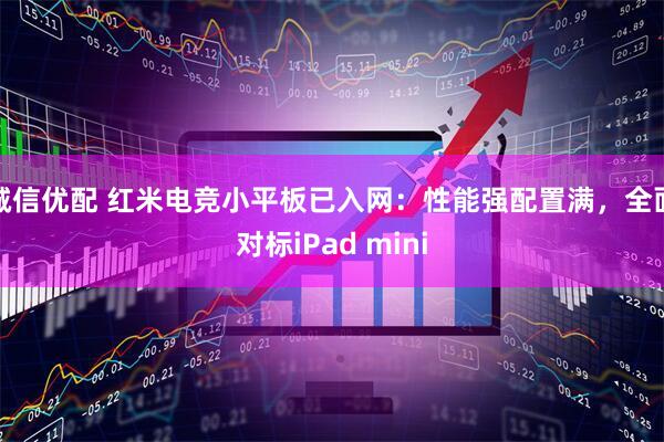 诚信优配 红米电竞小平板已入网：性能强配置满，全面对标iPad mini