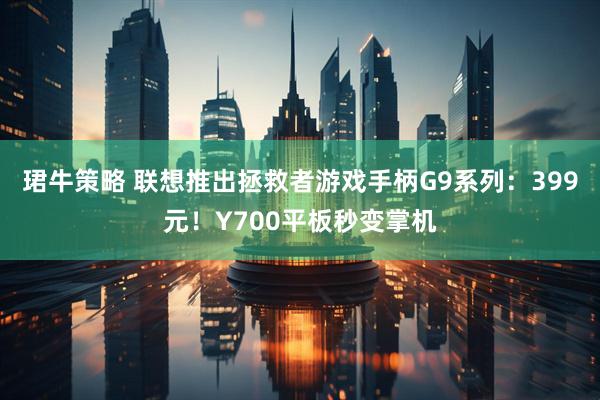 珺牛策略 联想推出拯救者游戏手柄G9系列：399元！Y700平板秒变掌机