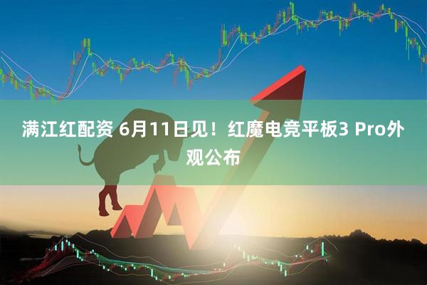 满江红配资 6月11日见！红魔电竞平板3 Pro外观公布