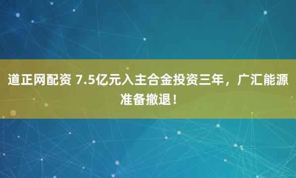 道正网配资 7.5亿元入主合金投资三年，广汇能源准备撤退！