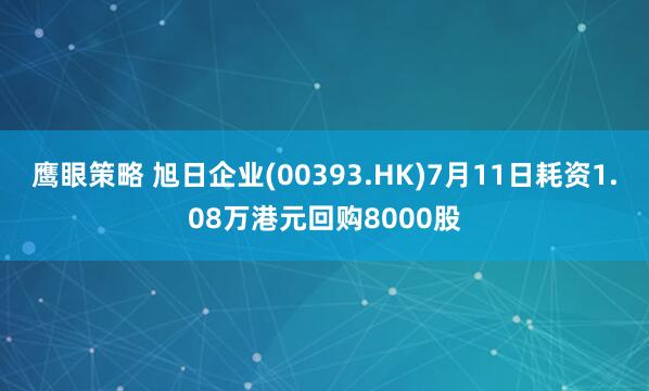 鹰眼策略 旭日企业(00393.HK)7月11日耗资1.08万港元回购8000股