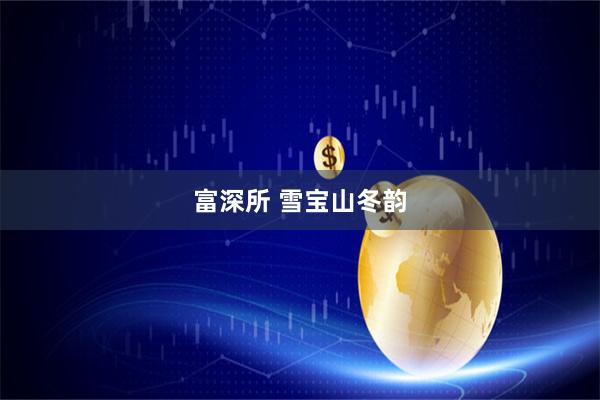 富深所 雪宝山冬韵