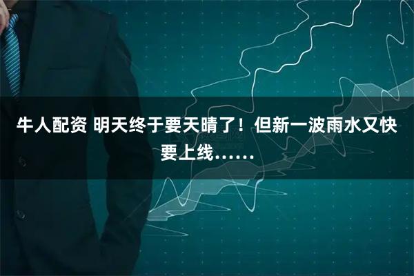 牛人配资 明天终于要天晴了！但新一波雨水又快要上线……