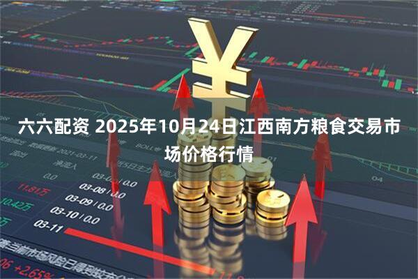 六六配资 2025年10月24日江西南方粮食交易市场价格行情