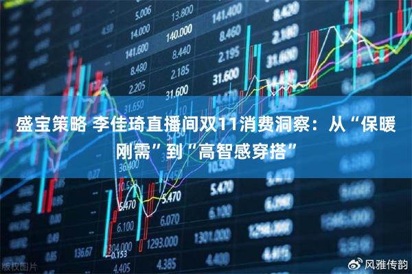 盛宝策略 李佳琦直播间双11消费洞察：从“保暖刚需”到“高智感穿搭”