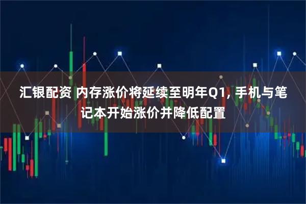 汇银配资 内存涨价将延续至明年Q1, 手机与笔记本开始涨价并降低配置