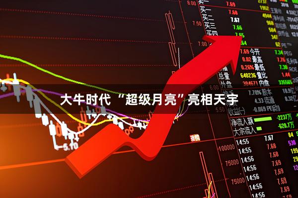 大牛时代 “超级月亮”亮相天宇