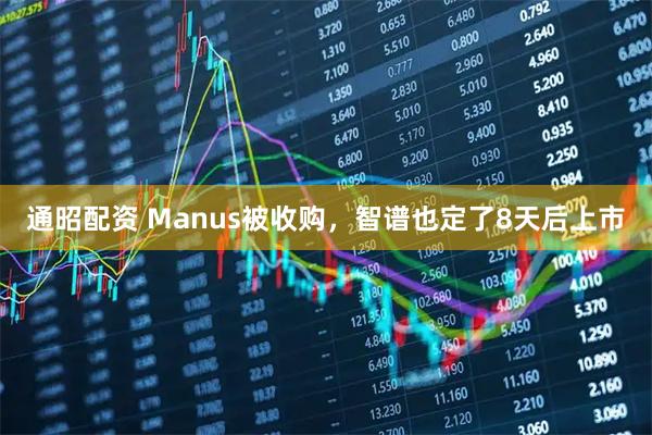 通昭配资 Manus被收购，智谱也定了8天后上市