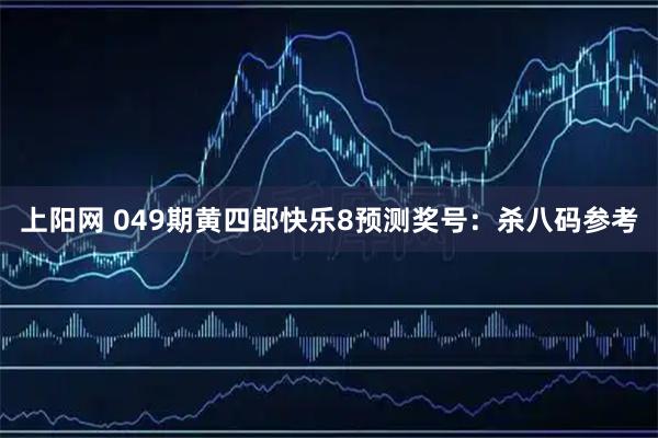 上阳网 049期黄四郎快乐8预测奖号：杀八码参考