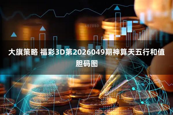 大旗策略 福彩3D第2026049期神算天五行和值胆码图