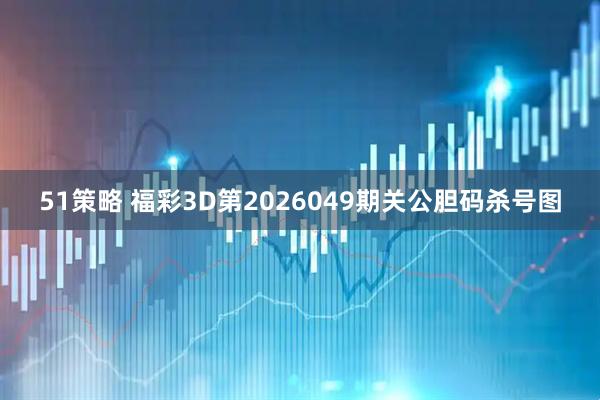 51策略 福彩3D第2026049期关公胆码杀号图