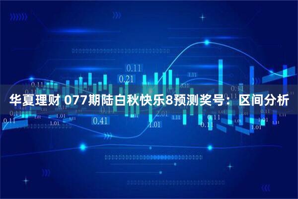 华夏理财 077期陆白秋快乐8预测奖号：区间分析