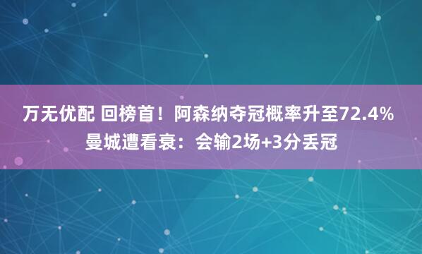 万无优配 回榜首！阿森纳夺冠概率升至72.4% 曼城遭看衰：会输2场+3分丢冠
